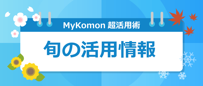 MyKomonメニュー超活用術 旬の活用情報